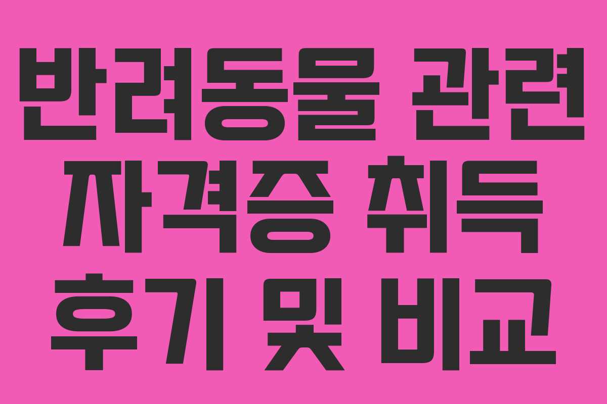 반려동물 관련 자격증 취득 후기 및 비교