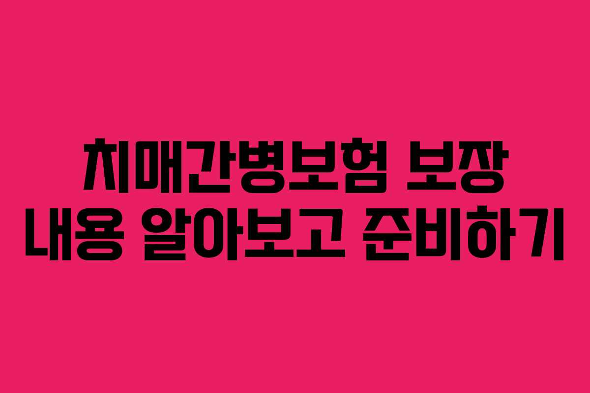 치매간병보험 보장 내용 알아보고 준비하기