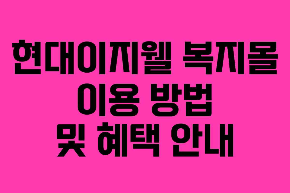 현대이지웰 복지몰 이용 방법 및 혜택 안내