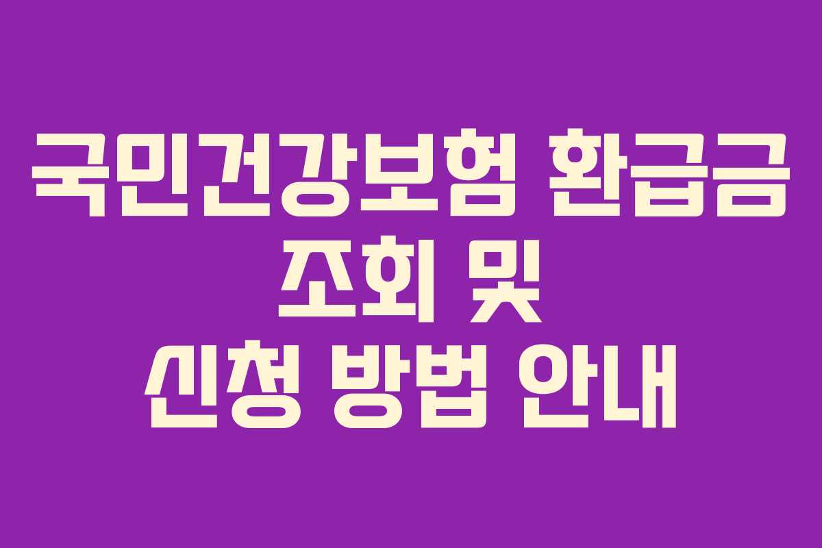국민건강보험 환급금 조회 및 신청 방법 안내