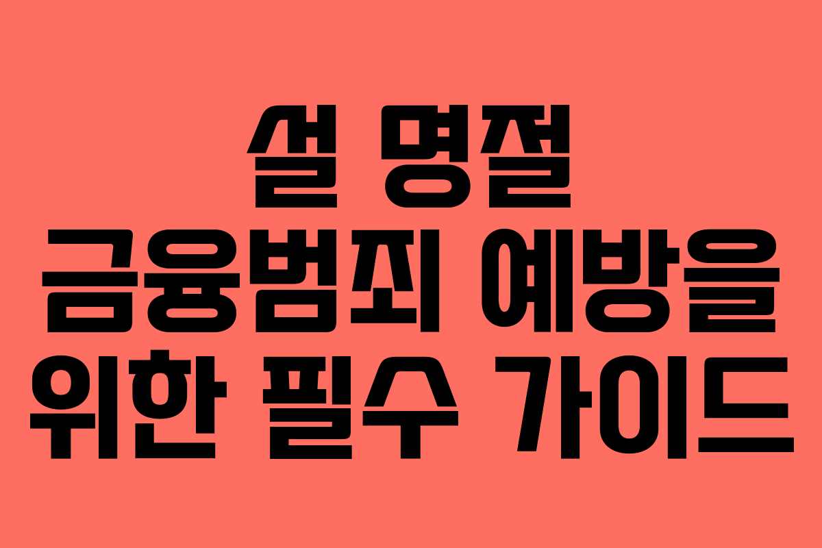 설 명절 금융범죄 예방을 위한 필수 가이드