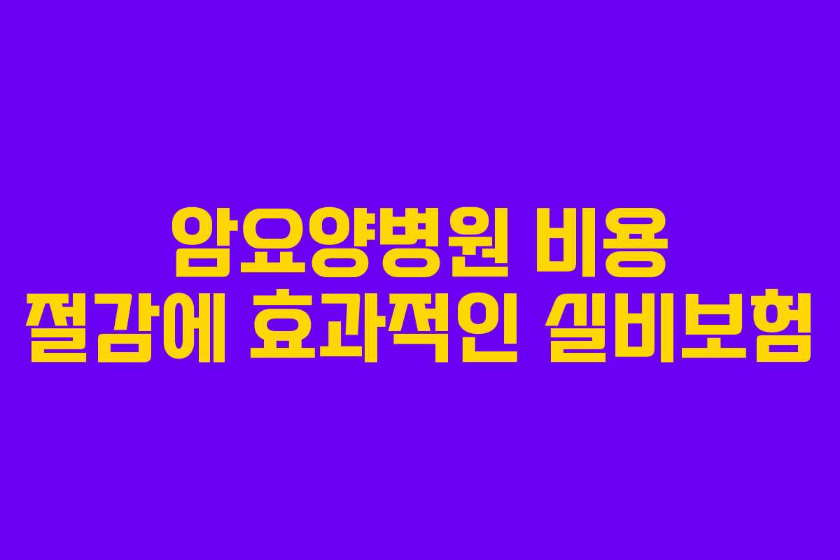 암요양병원 비용 절감에 효과적인 실비보험