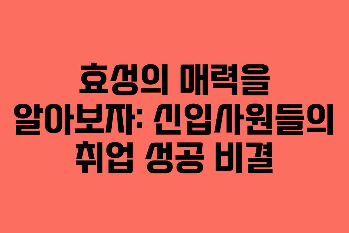 효성의 매력을 알아보자: 신입사원들의 취업 성공 비결 효성의 매력을 알아보자: 신입사원들의 취업 성공 비결