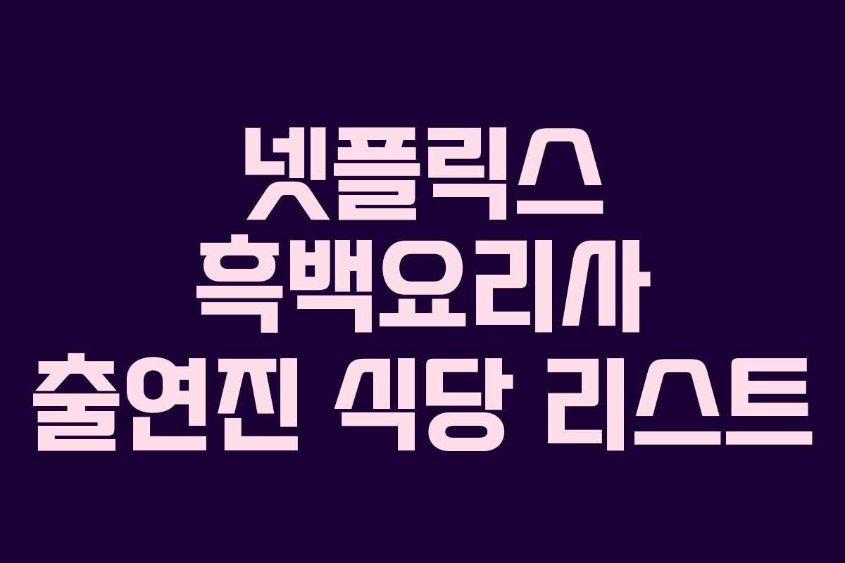 넷플릭스 흑백요리사 출연진 식당 리스트 넷플릭스 흑백요리사 출연진 식당 리스트