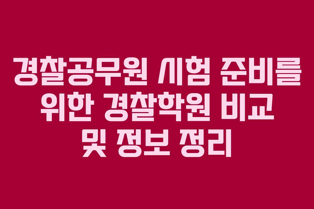 경찰공무원 시험 준비를 위한 경찰학원 비교 및 정보 정리