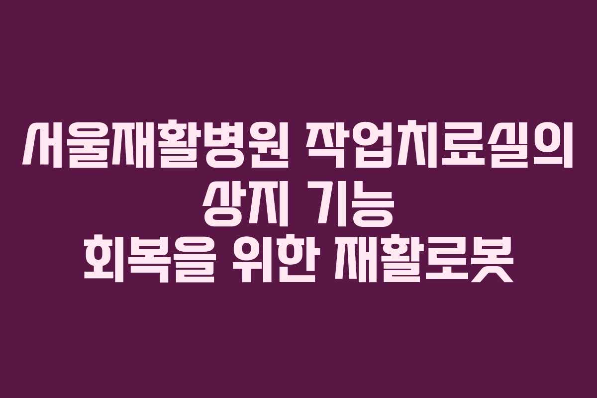 서울재활병원 작업치료실의 상지 기능 회복을 위한 재활로봇