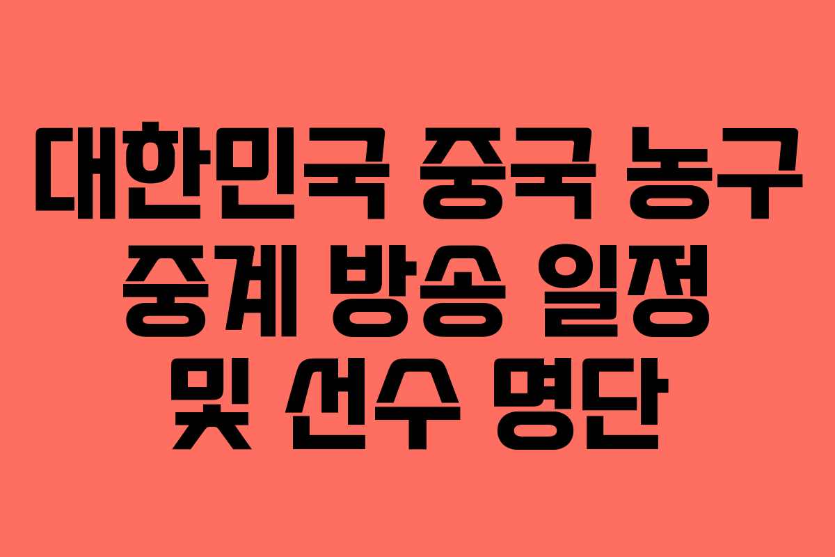 대한민국 중국 농구 중계 방송 일정 및 선수 명단