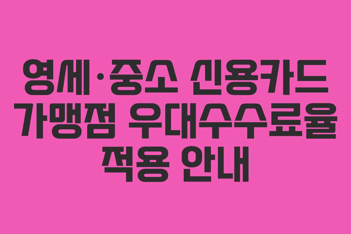 영세·중소 신용카드 가맹점 우대수수료율 적용 안내