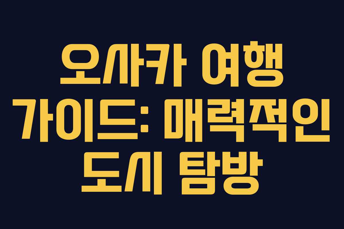 오사카 여행 가이드: 매력적인 도시 탐방