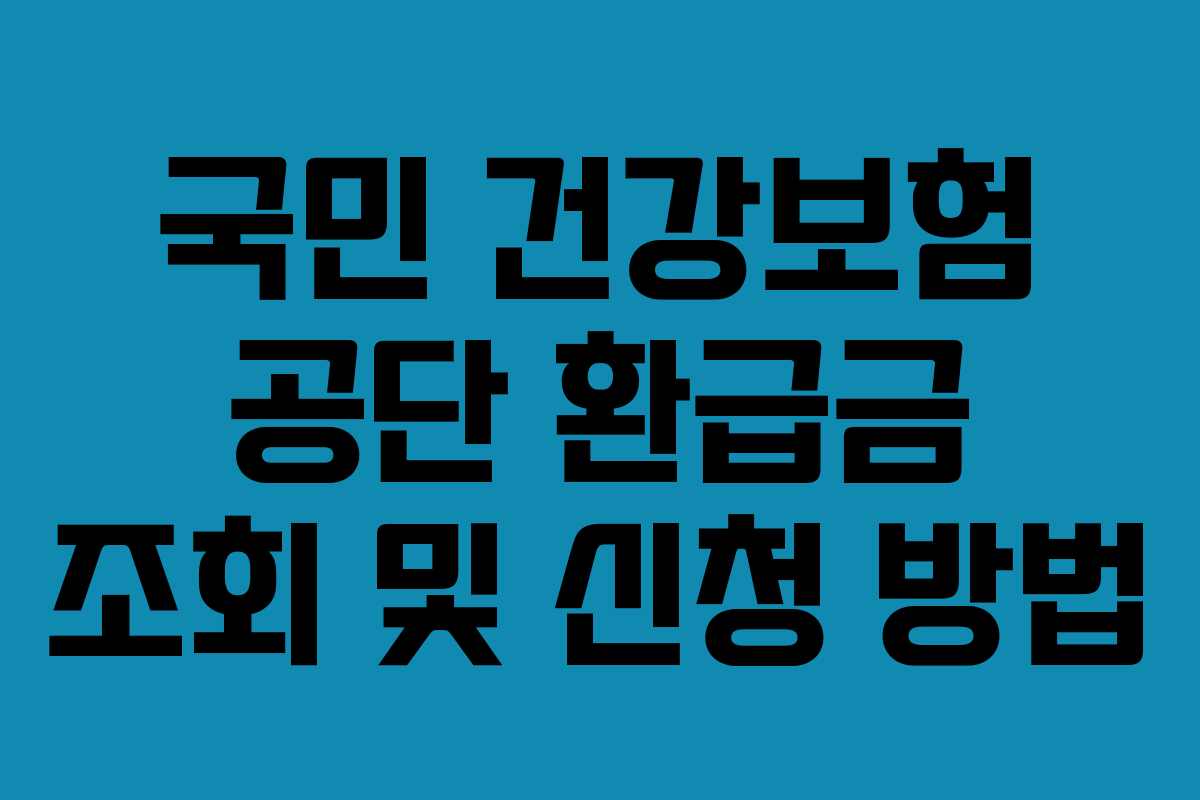 국민 건강보험 공단 환급금 조회 및 신청 방법
