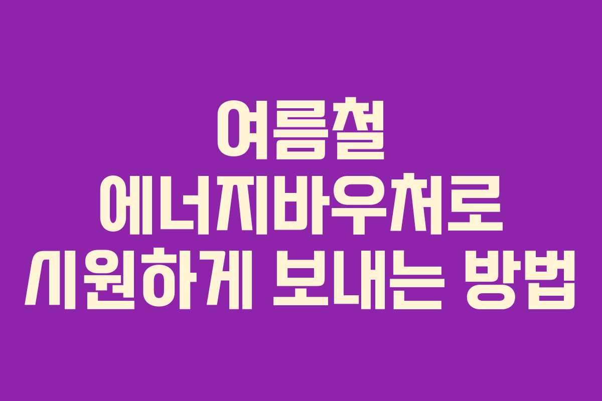 여름철 에너지바우처로 시원하게 보내는 방법