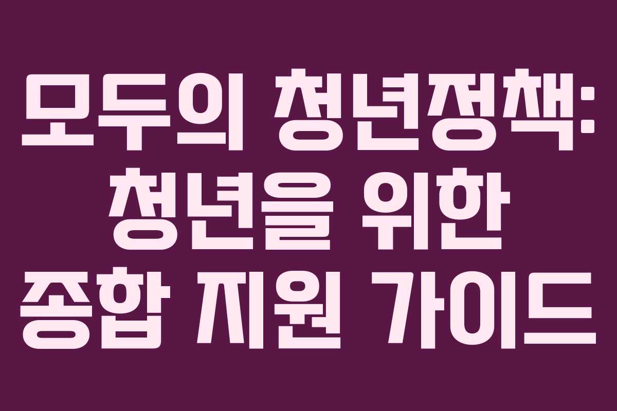 모두의 청년정책: 청년을 위한 종합 지원 가이드 모두의 청년정책: 청년을 위한 종합 지원 가이드
