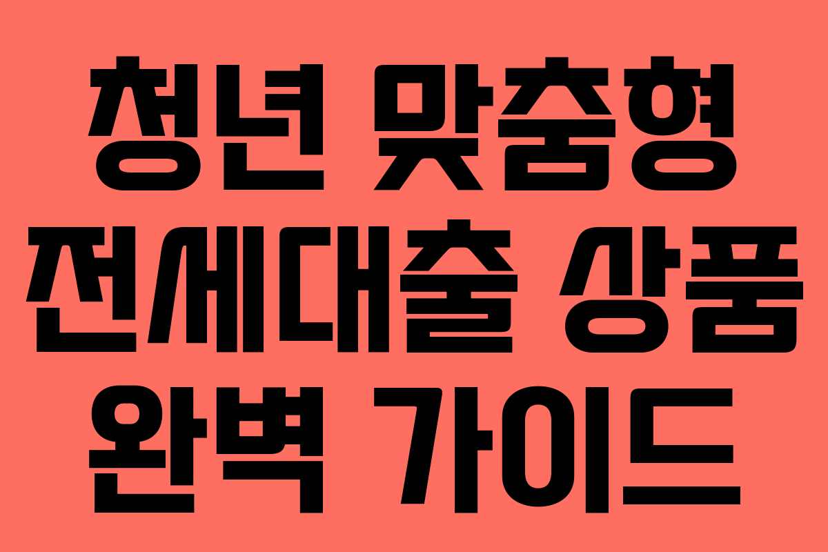 청년 맞춤형 전세대출 상품 완벽 가이드