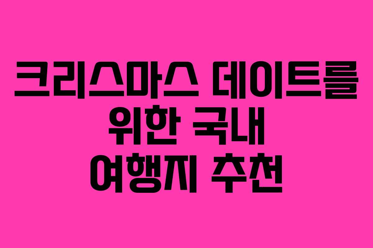 크리스마스 데이트를 위한 국내 여행지 추천