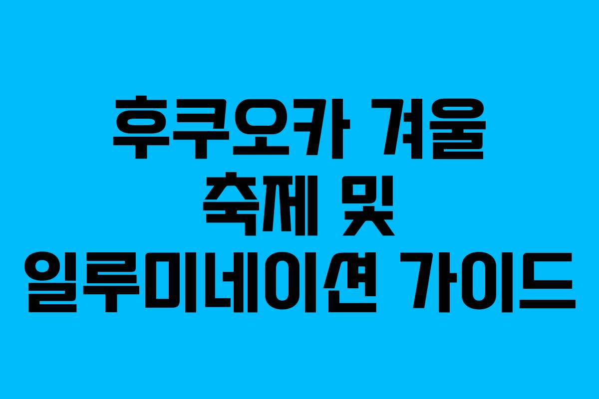 후쿠오카 겨울 축제 및 일루미네이션 가이드