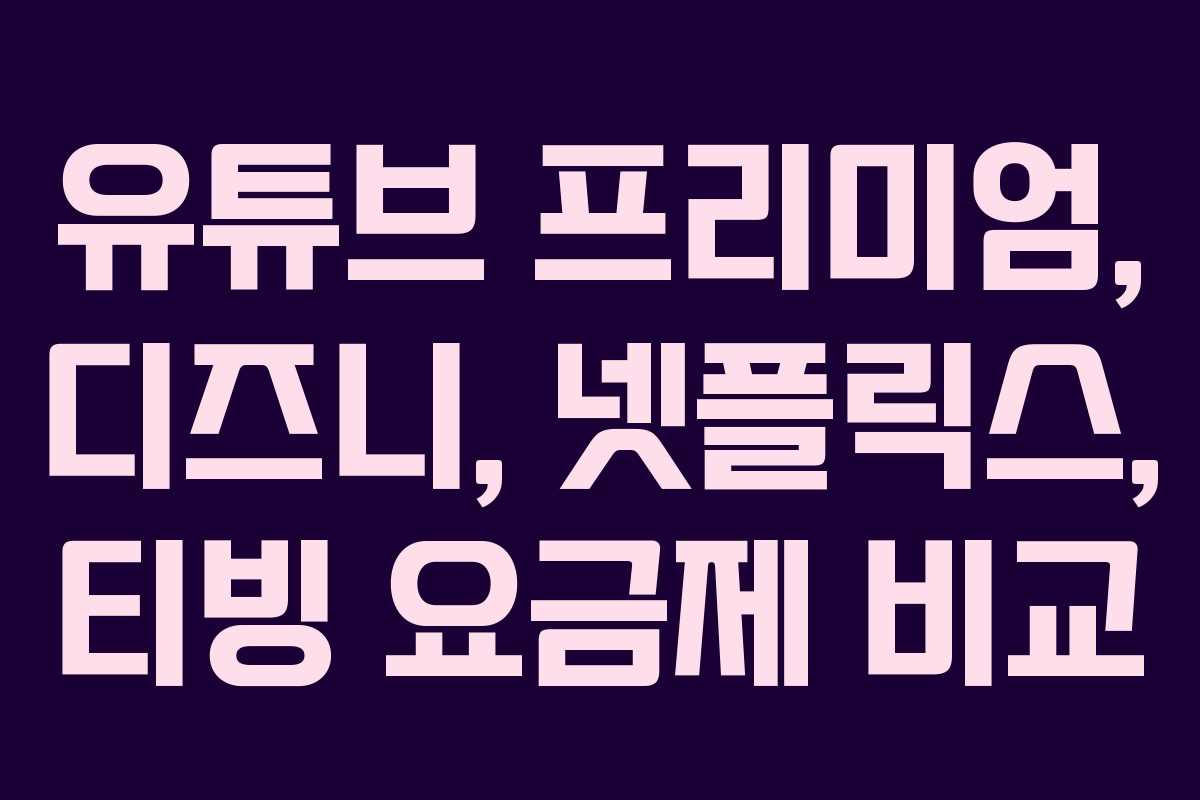 유튜브 프리미엄, 디즈니, 넷플릭스, 티빙 요금제 비교