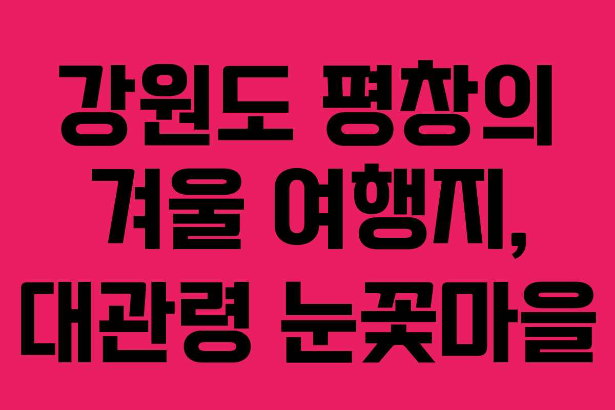 강원도 평창의 겨울 여행지, 대관령 눈꽃마을