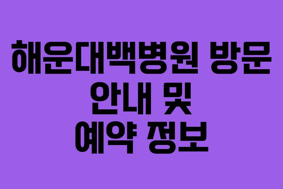 해운대백병원 방문 안내 및 예약 정보 해운대백병원 방문 안내 및 예약 정보