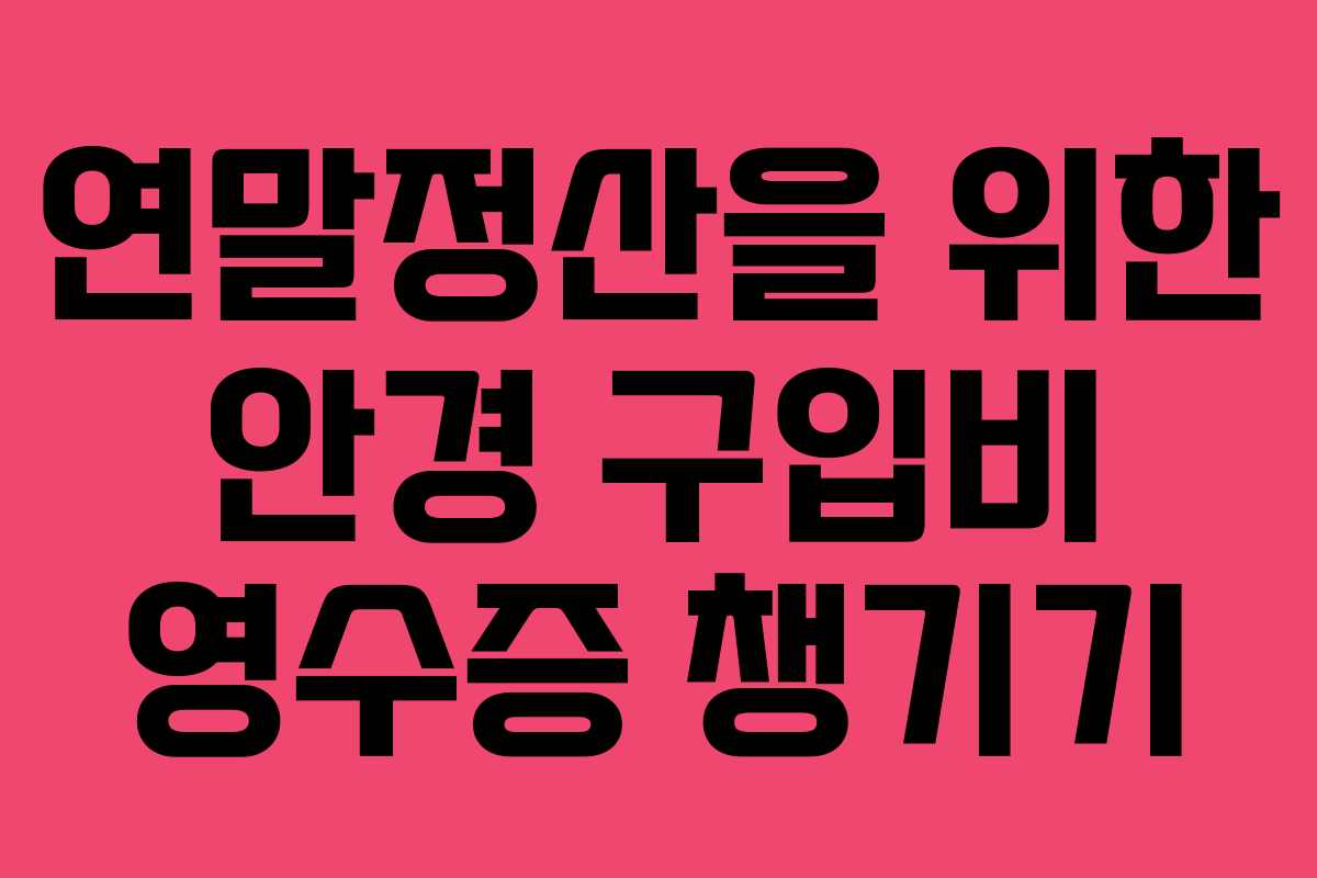 연말정산을 위한 안경 구입비 영수증 챙기기