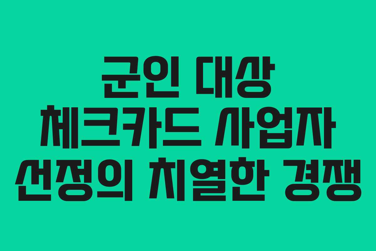 군인 대상 체크카드 사업자 선정의 치열한 경쟁