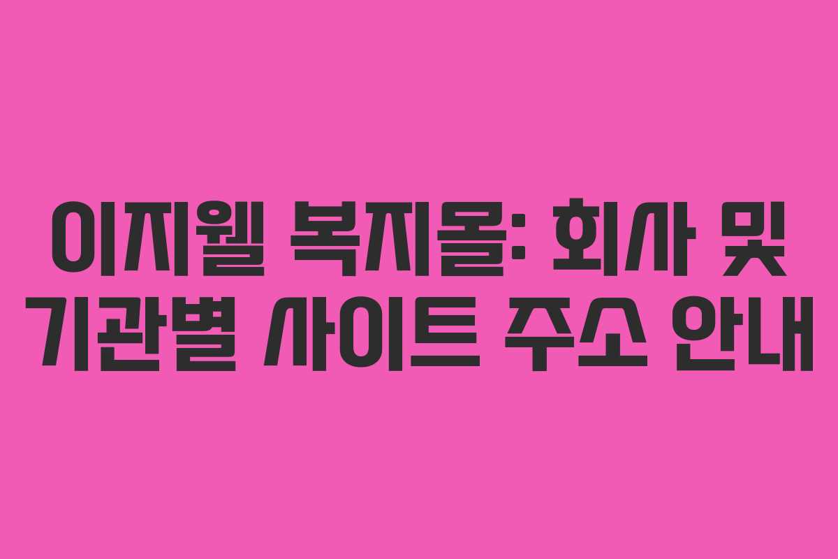 이지웰 복지몰: 회사 및 기관별 사이트 주소 안내