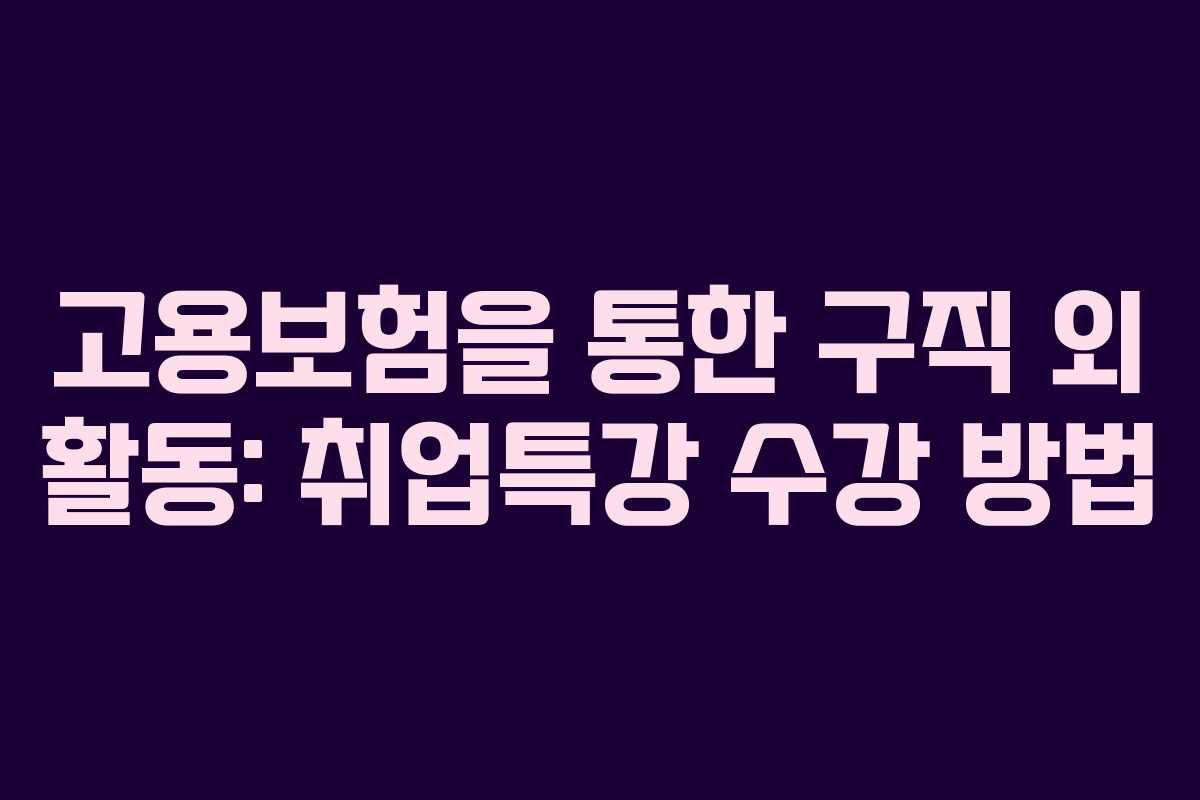 고용보험을 통한 구직 외 활동: 취업특강 수강 방법