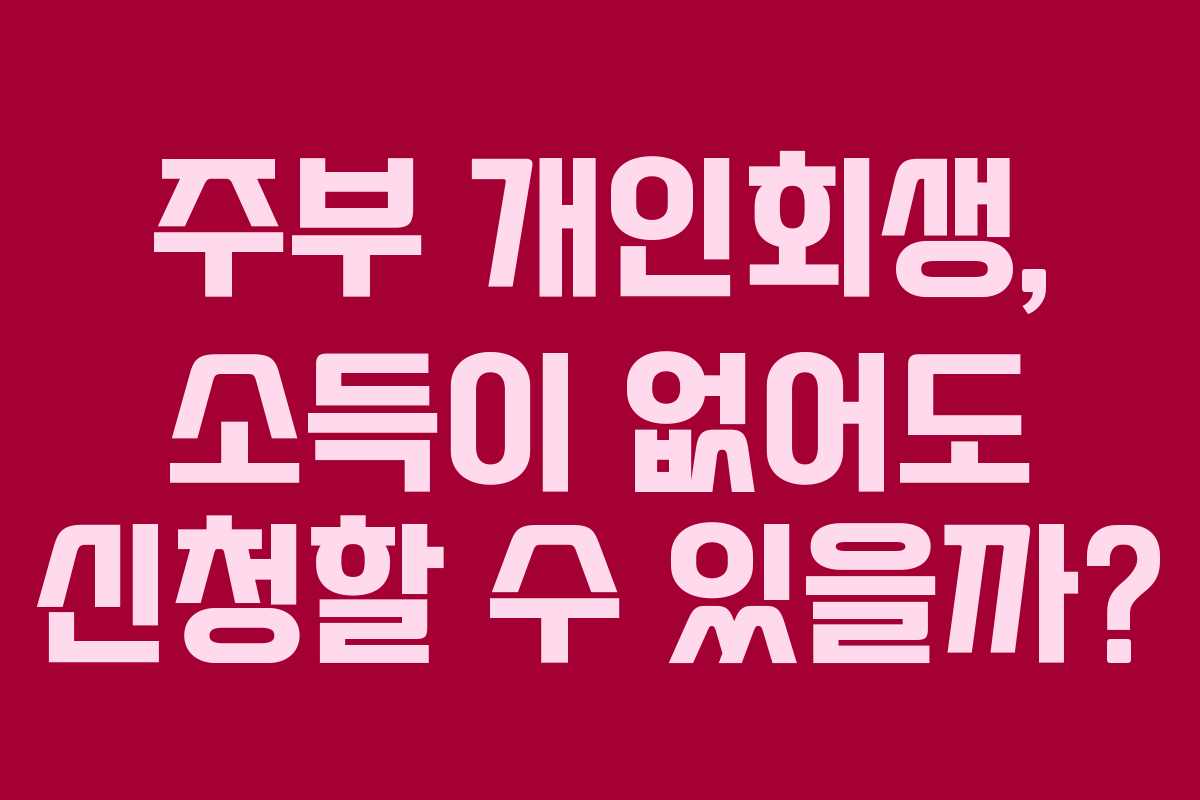 주부 개인회생, 소득이 없어도 신청할 수 있을까?