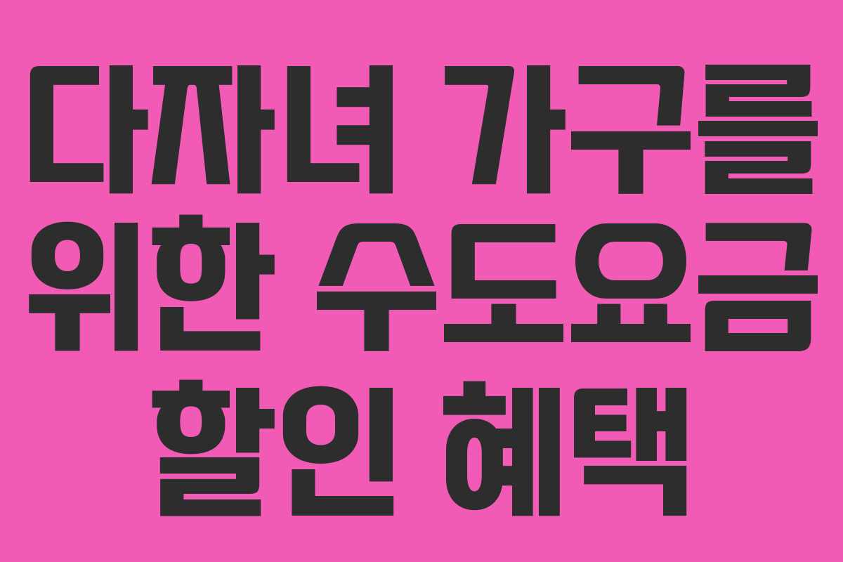 다자녀 가구를 위한 수도요금 할인 혜택
