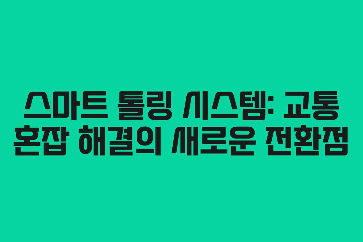 스마트 톨링 시스템: 교통 혼잡 해결의 새로운 전환점