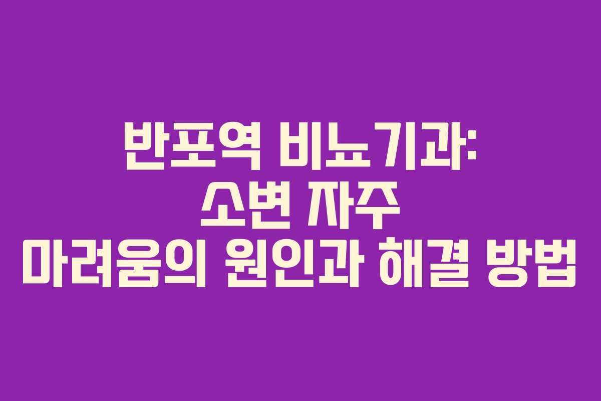 반포역 비뇨기과: 소변 자주 마려움의 원인과 해결 방법
