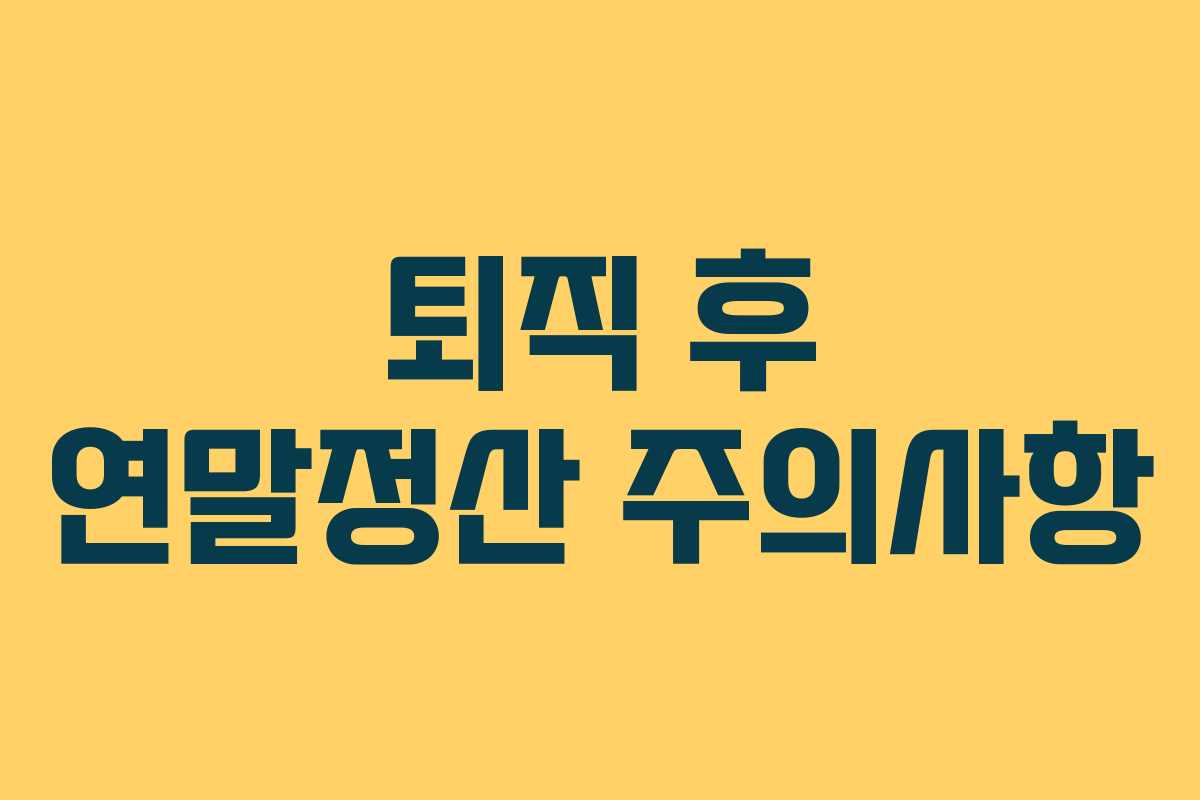 퇴직 후 연말정산 주의사항