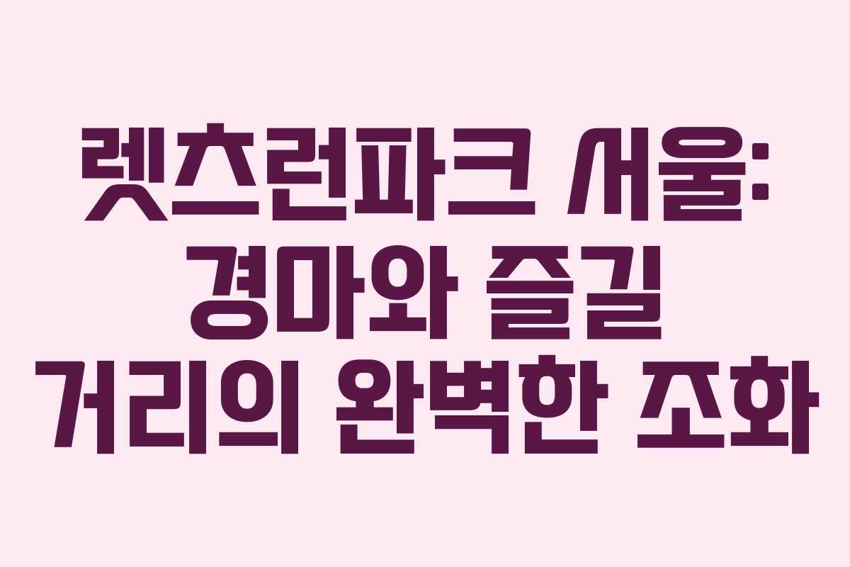 렛츠런파크 서울: 경마와 즐길 거리의 완벽한 조화