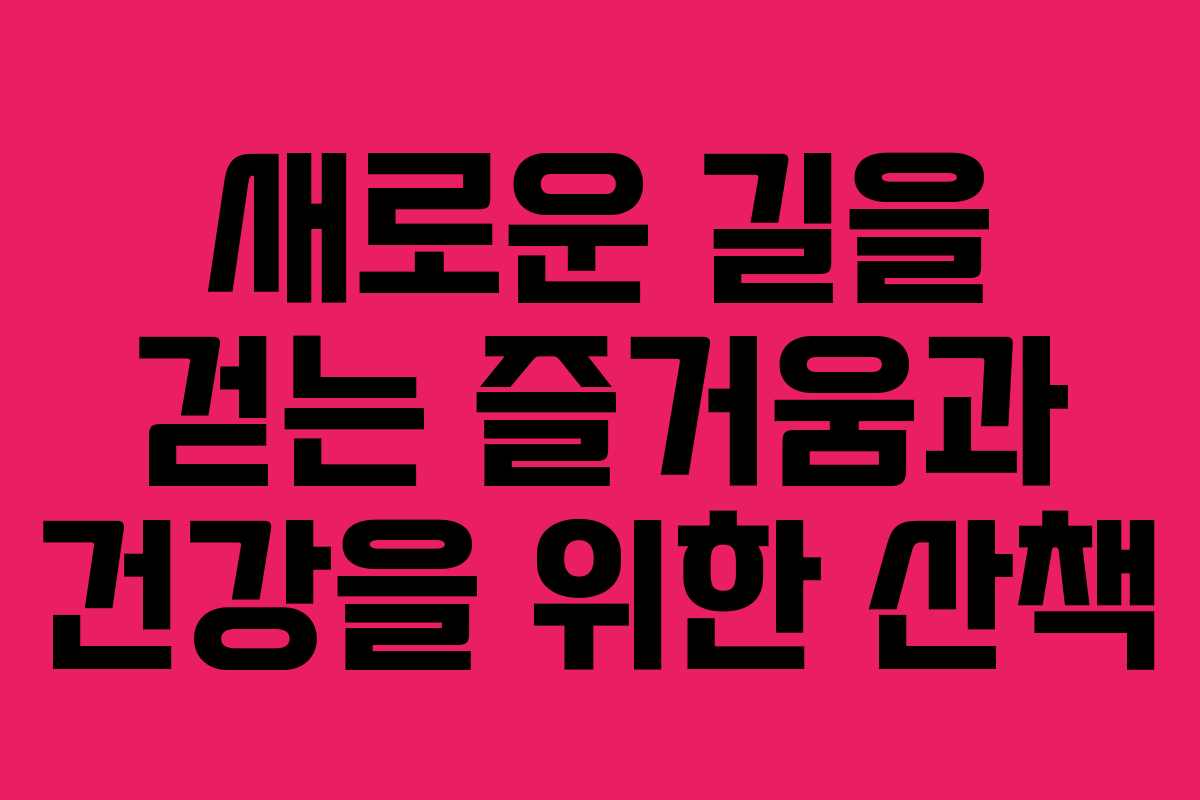 새로운 길을 걷는 즐거움과 건강을 위한 산책