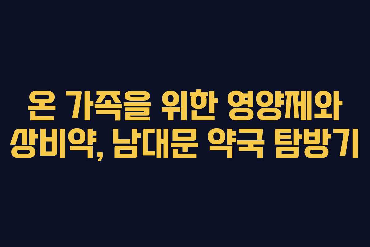 온 가족을 위한 영양제와 상비약, 남대문 약국 탐방기