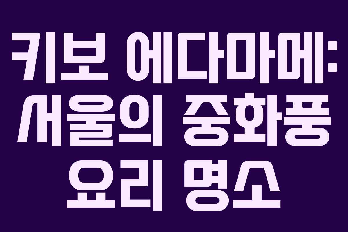 키보 에다마메: 서울의 중화풍 요리 명소