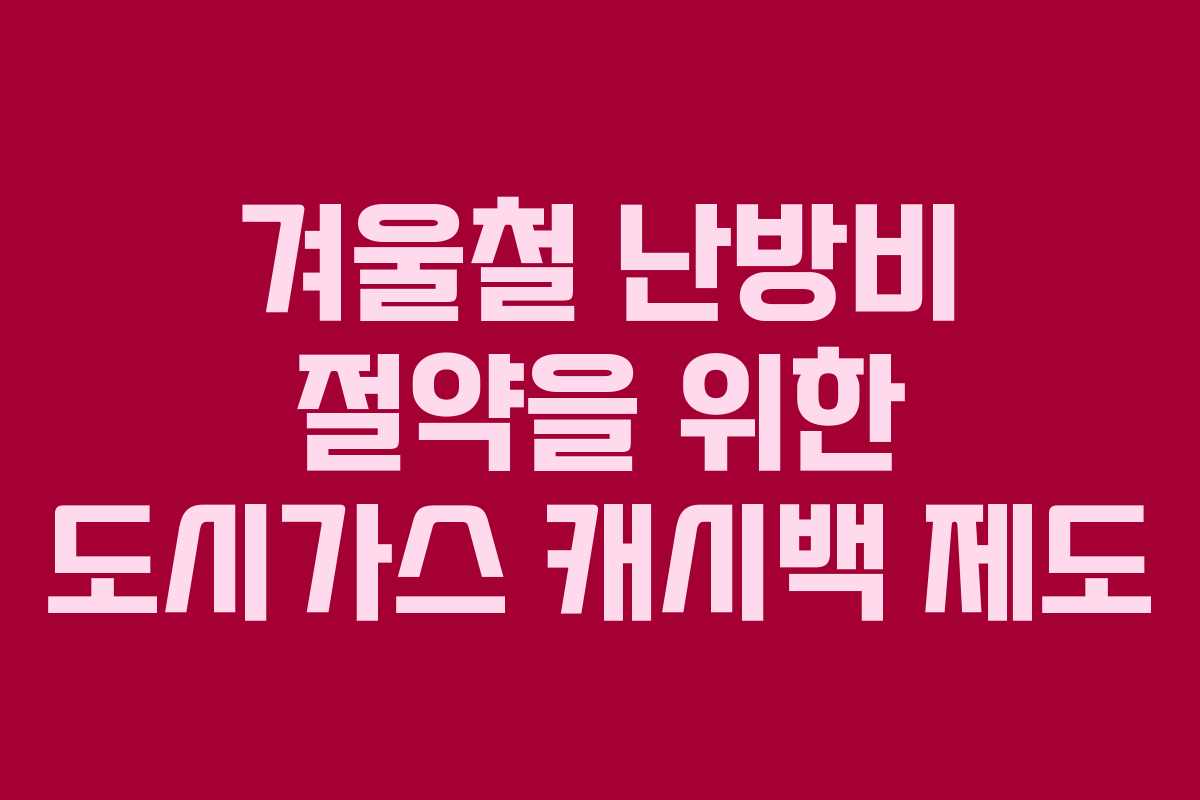 겨울철 난방비 절약을 위한 도시가스 캐시백 제도