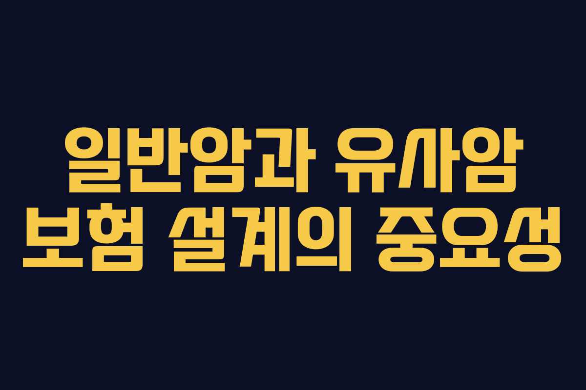일반암과 유사암 보험 설계의 중요성 일반암과 유사암 보험 설계의 중요성