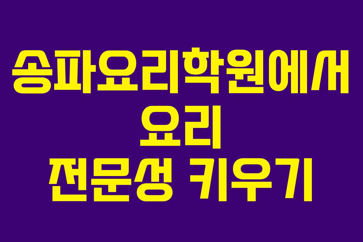 송파요리학원에서 요리 전문성 키우기