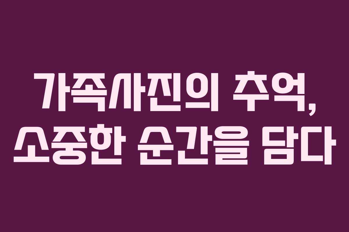 가족사진의 추억, 소중한 순간을 담다 가족사진의 추억, 소중한 순간을 담다
