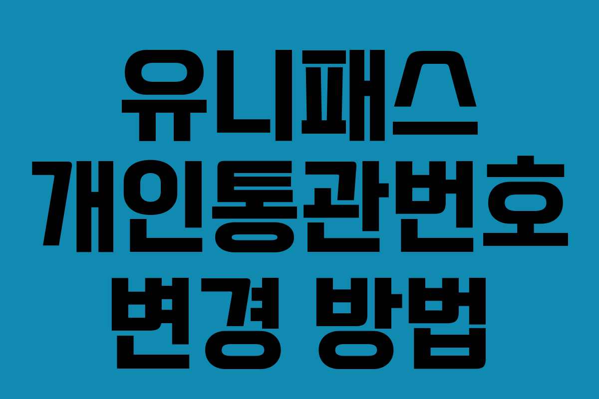 유니패스 개인통관번호 변경 방법 유니패스 개인통관번호 변경 방법