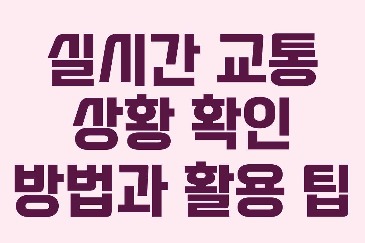 실시간 교통 상황 확인 방법과 활용 팁 실시간 교통 상황 확인 방법과 활용 팁