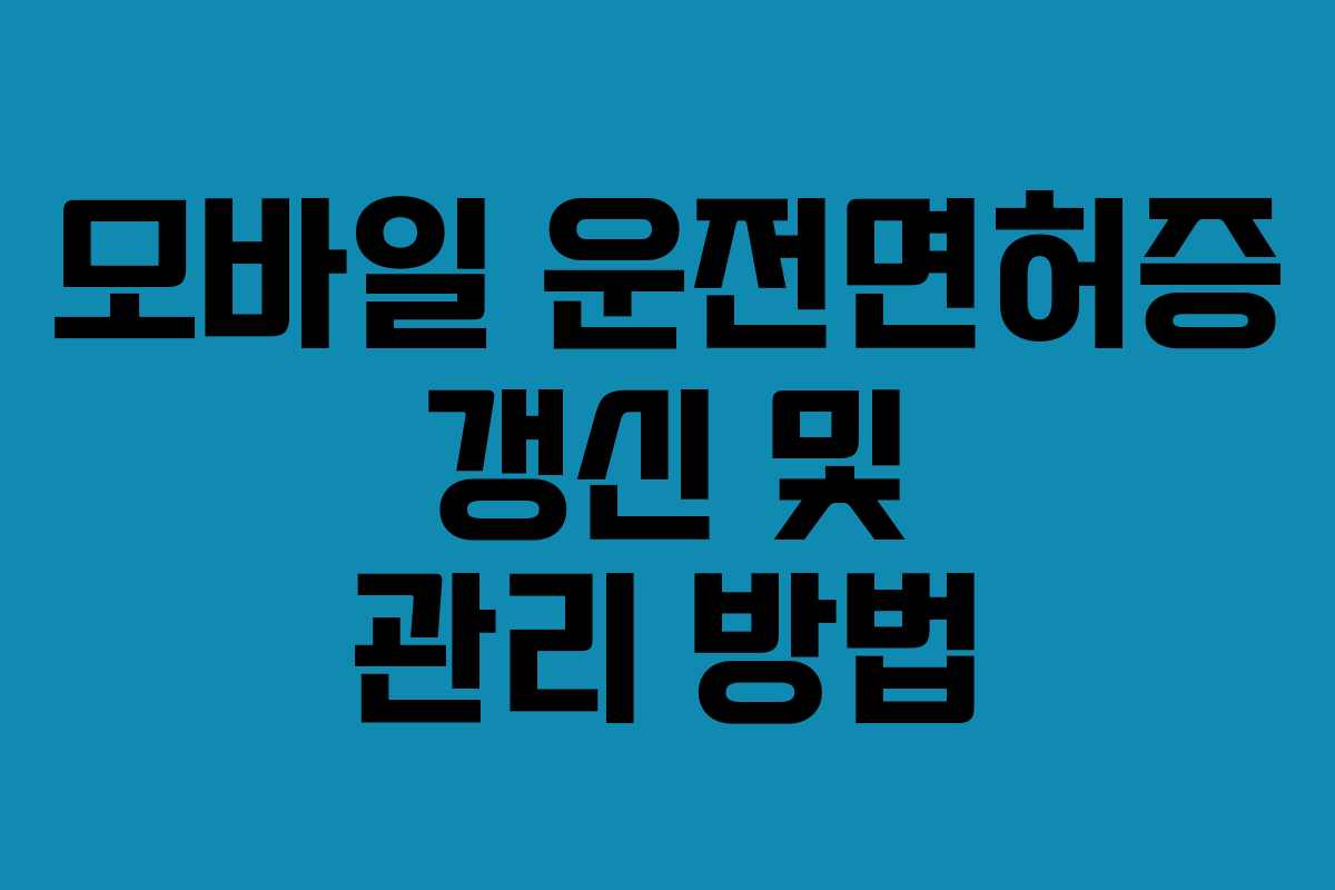 모바일 운전면허증 갱신 및 관리 방법 모바일 운전면허증 갱신 및 관리 방법