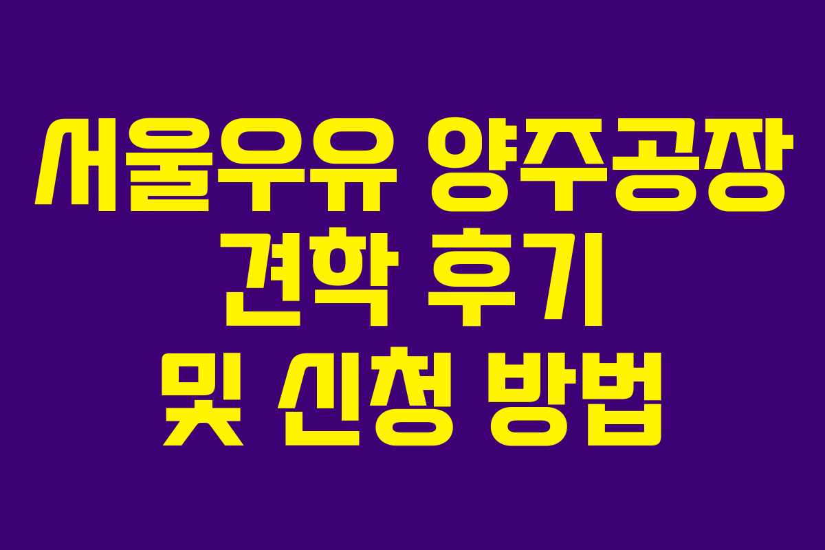 서울우유 양주공장 견학 후기 및 신청 방법