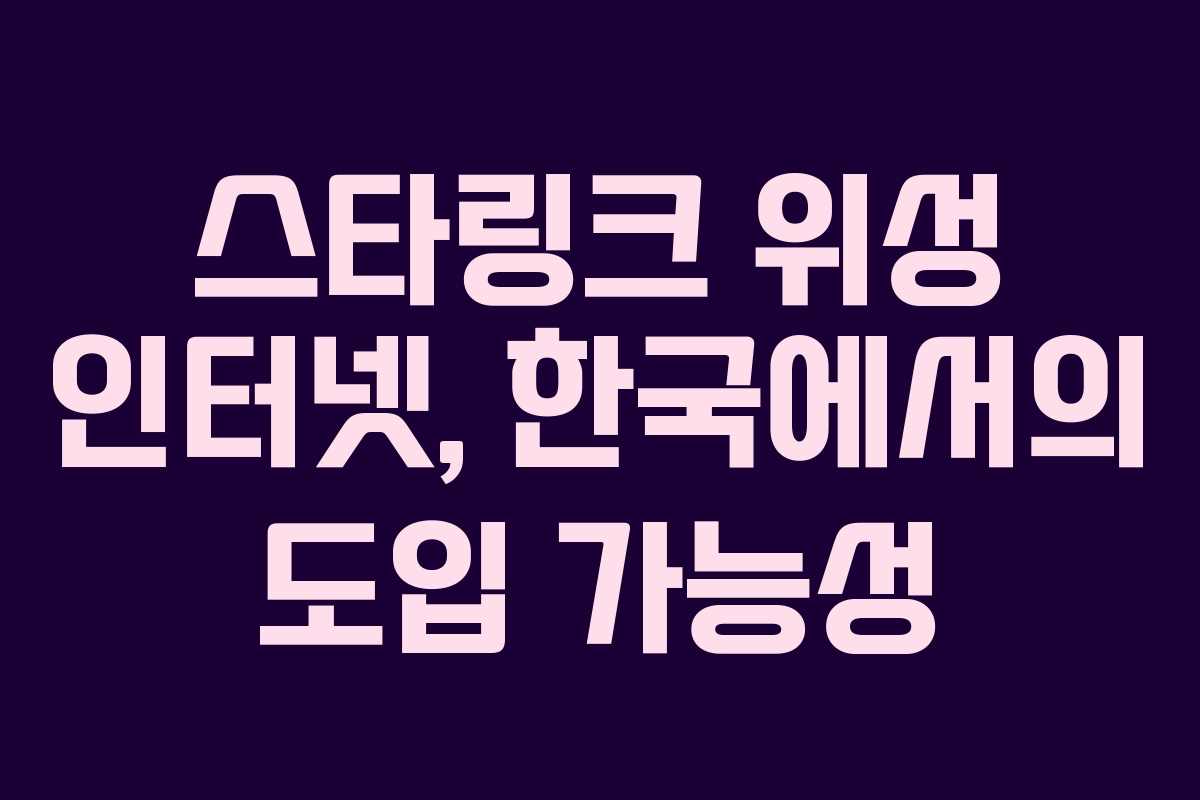 스타링크 위성 인터넷, 한국에서의 도입 가능성 스타링크 위성 인터넷, 한국에서의 도입 가능성