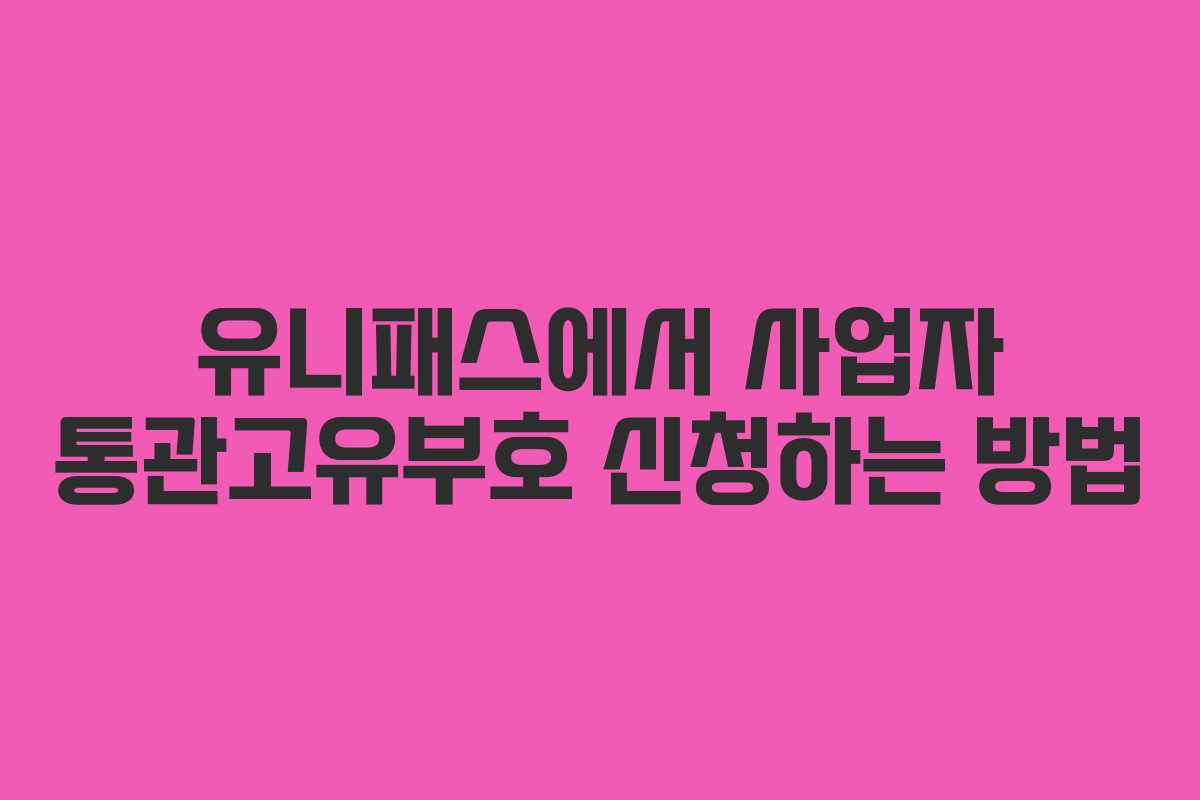 유니패스에서 사업자 통관고유부호 신청하는 방법