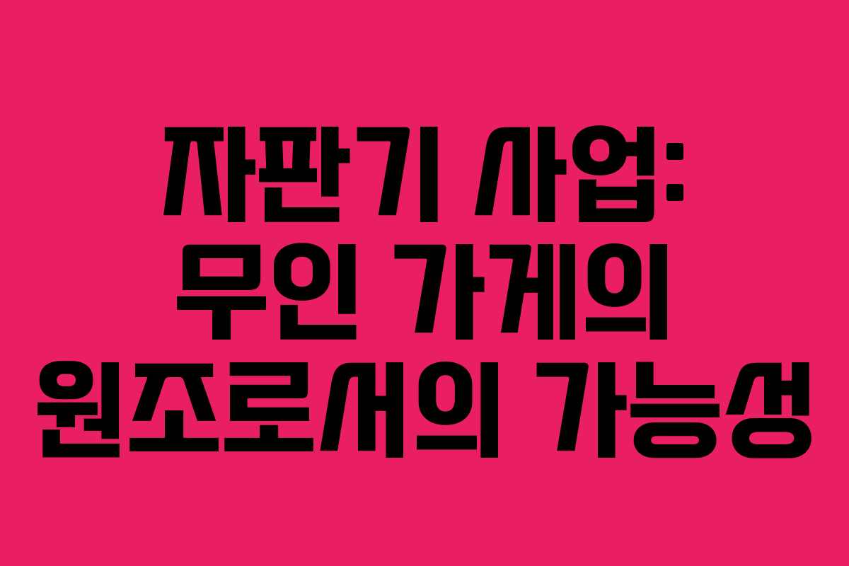 자판기 사업: 무인 가게의 원조로서의 가능성 자판기 사업: 무인 가게의 원조로서의 가능성