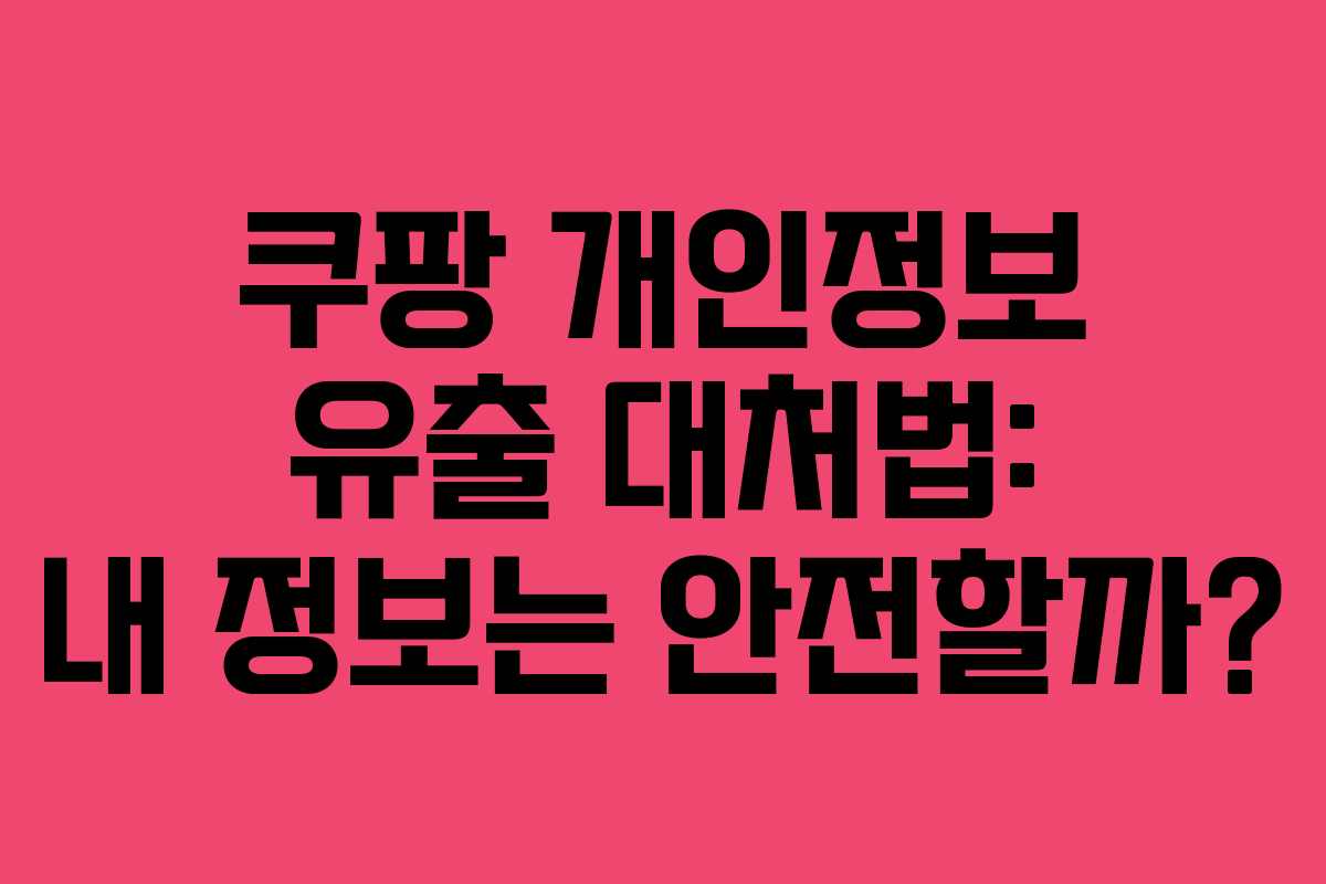 쿠팡 개인정보 유출 대처법: 내 정보는 안전할까?