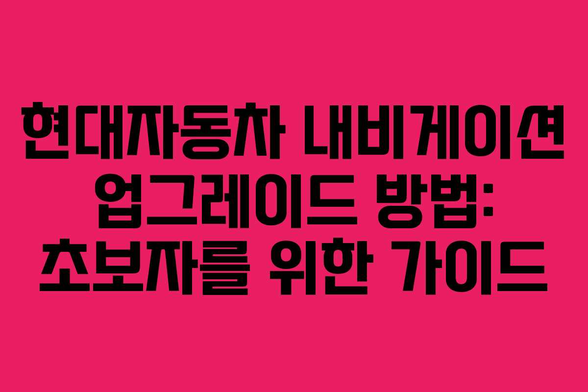 현대자동차 내비게이션 업그레이드 방법: 초보자를 위한 가이드