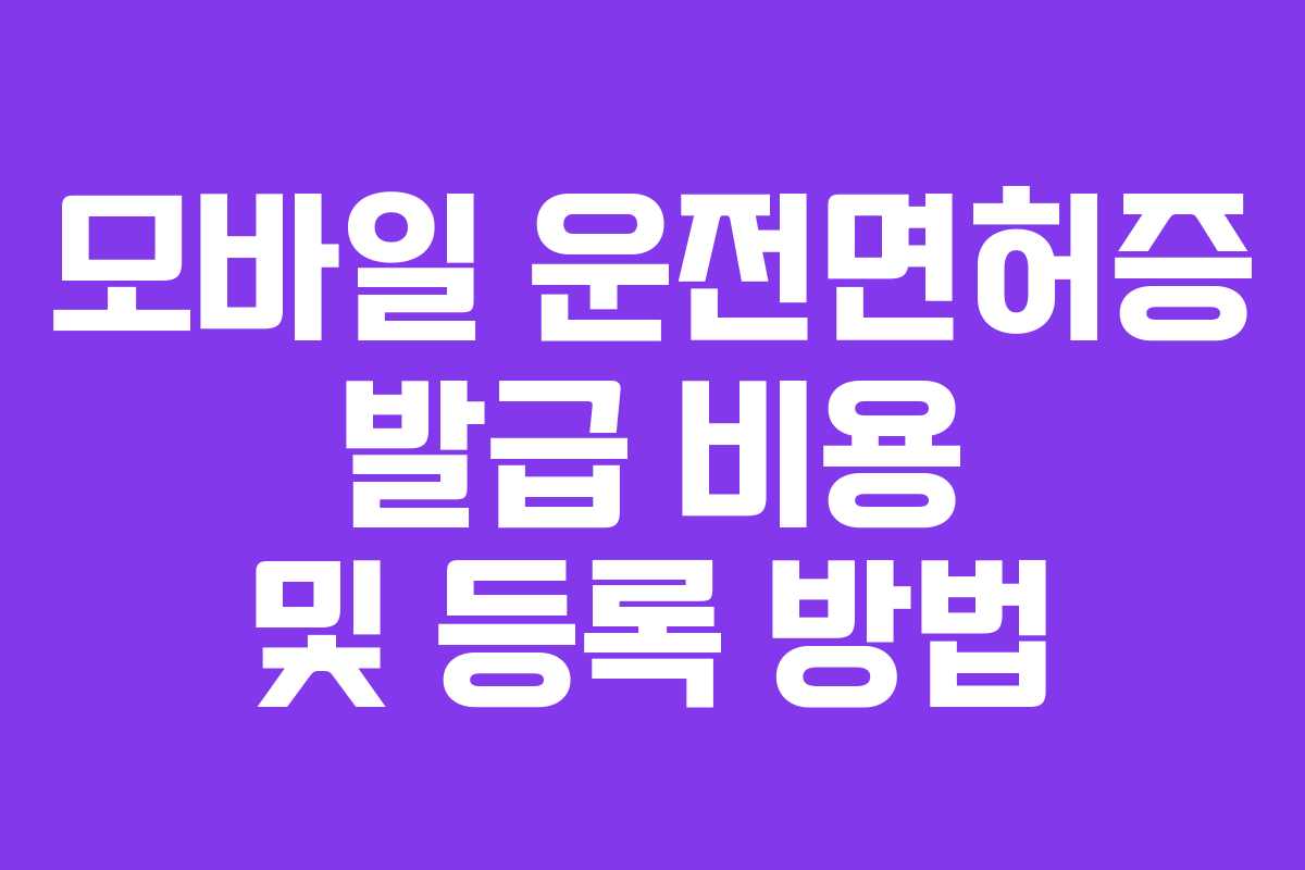 모바일 운전면허증 발급 비용 및 등록 방법 모바일 운전면허증 발급 비용 및 등록 방법