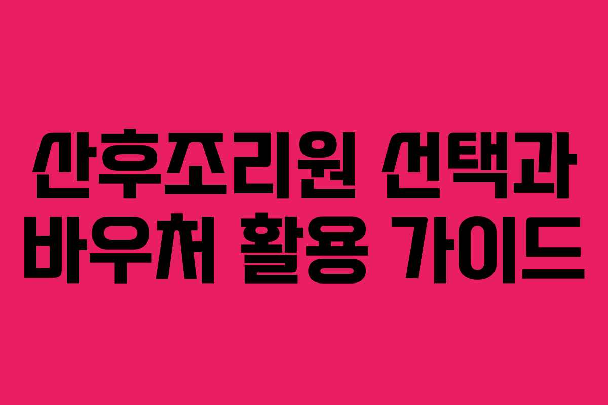 산후조리원 선택과 바우처 활용 가이드
